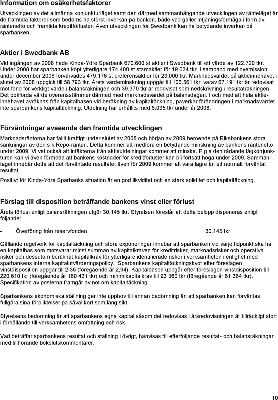 Aktier i Swedbank AB Vid ingången av 2008 hade Kinda-Ydre Sparbank 670.600 st aktier i Swedbank till ett värde av 122.720 tkr. Under 2008 har sparbanken köpt ytterligare 174.400 st stamaktier för 19.