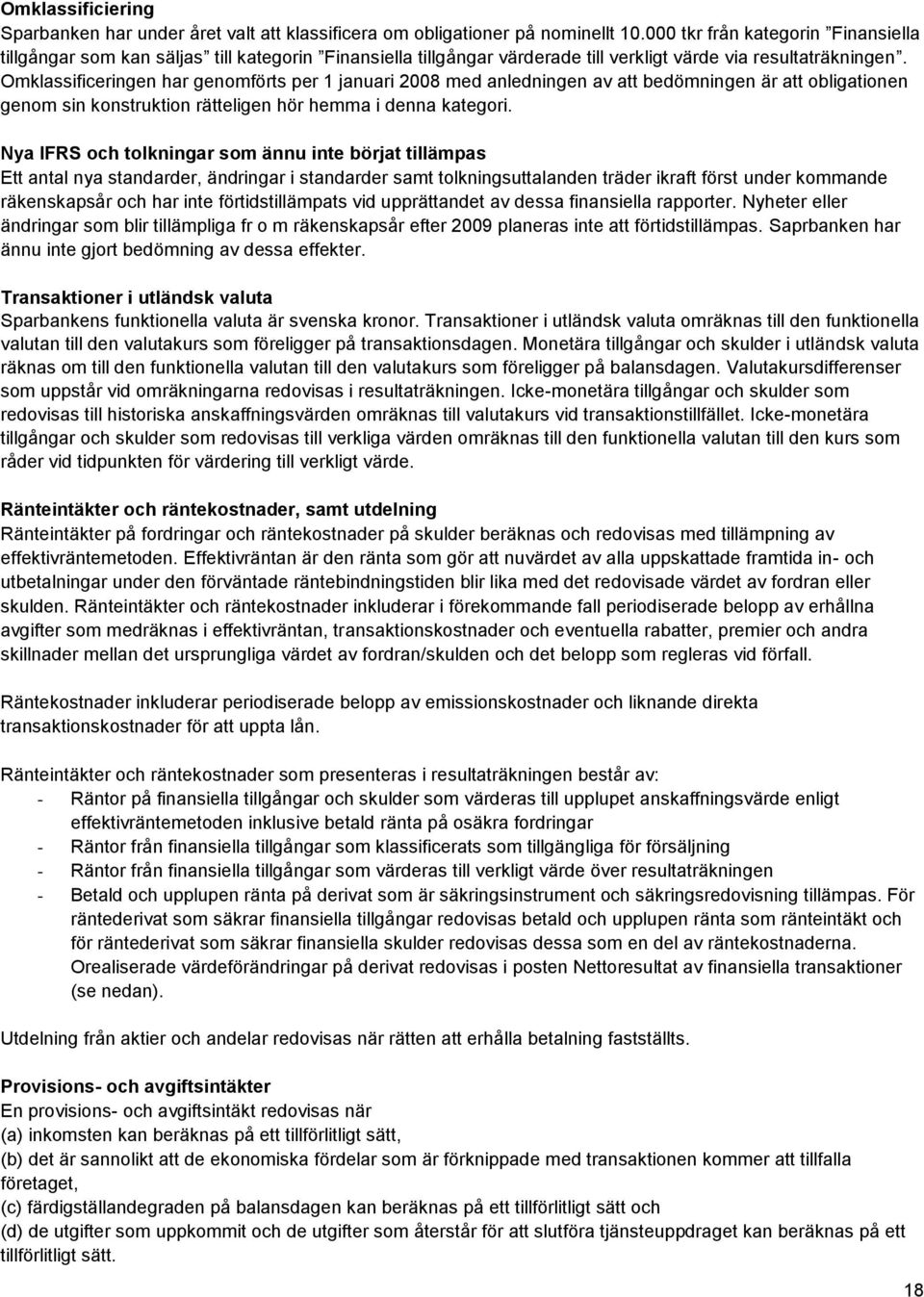 Omklassificeringen har genomförts per 1 januari 2008 med anledningen av att bedömningen är att obligationen genom sin konstruktion rätteligen hör hemma i denna kategori.