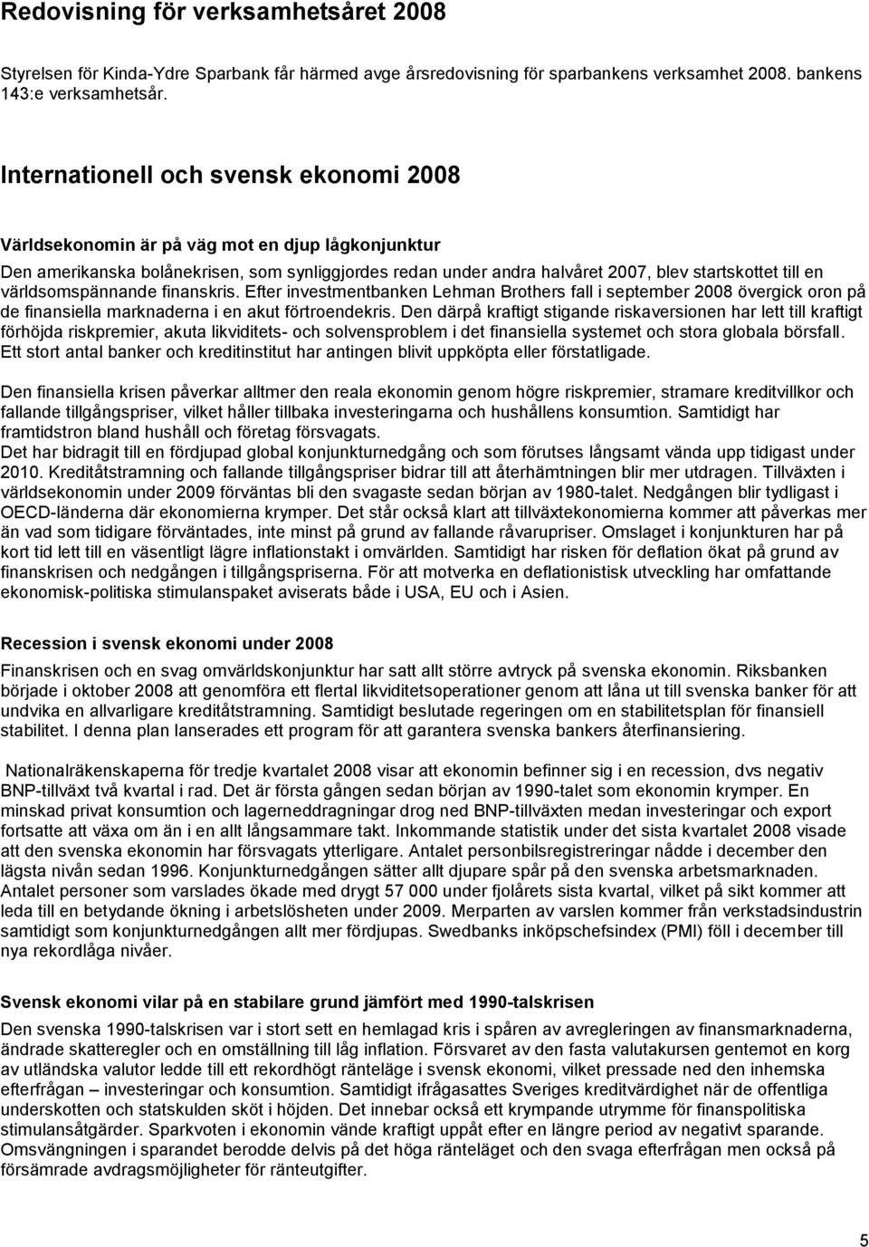 världsomspännande finanskris. Efter investmentbanken Lehman Brothers fall i september 2008 övergick oron på de finansiella marknaderna i en akut förtroendekris.