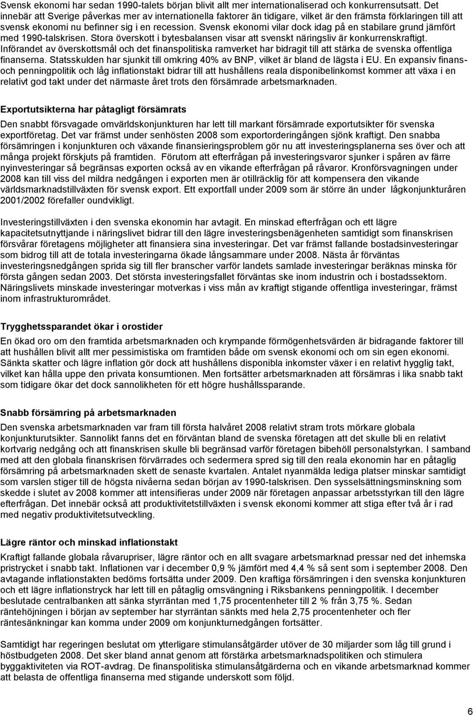 Svensk ekonomi vilar dock idag på en stabilare grund jämfört med 1990-talskrisen. Stora överskott i bytesbalansen visar att svenskt näringsliv är konkurrenskraftigt.