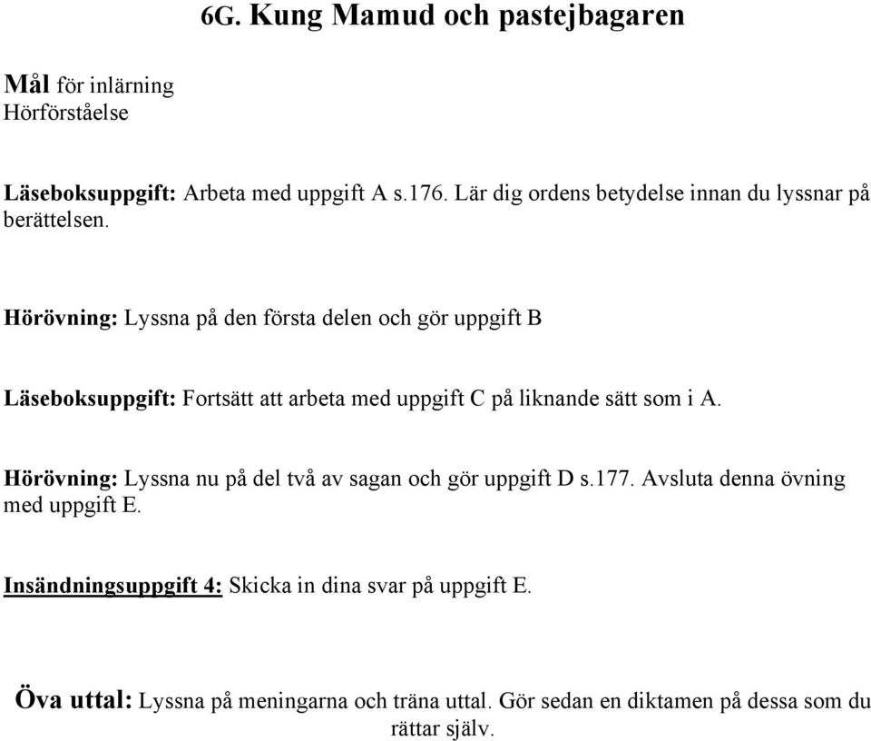 Hörövning: Lyssna på den första delen och gör uppgift B Läseboksuppgift: Fortsätt att arbeta med uppgift C på liknande sätt som i A.