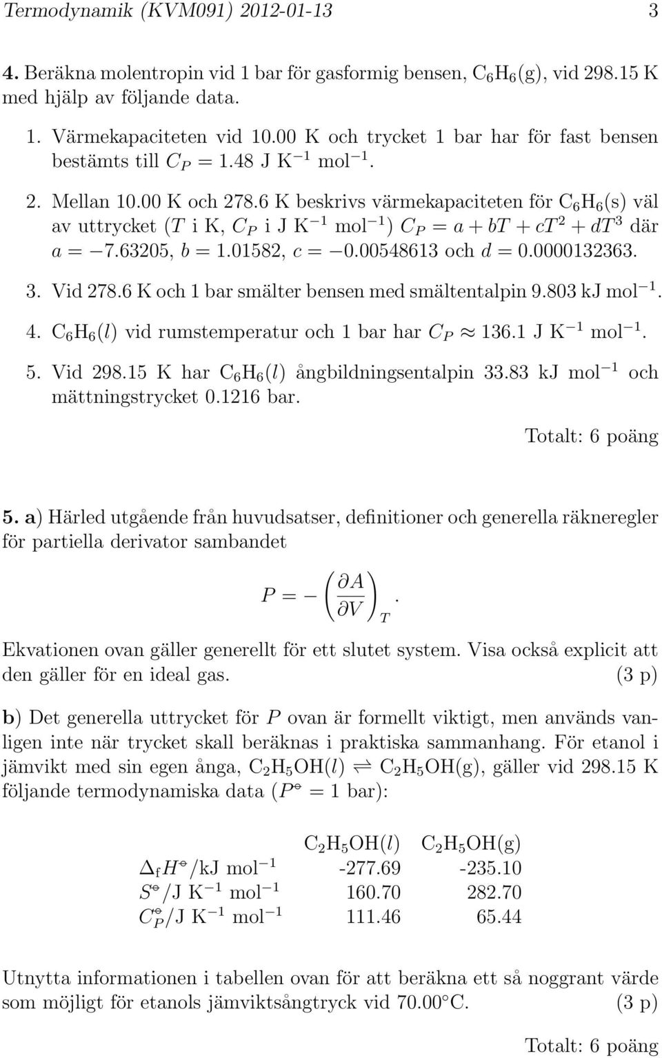 6 K beskrivs värmekapaciteten för C 6 H 6 (s) väl av uttrycket ( i K, C P i K 1 1 ) C P = a + b + c 2 + d 3 där a = 7.63205, b = 1.01582, c = 0.00548613 och d = 0.0000132363. 3. Vid 278.