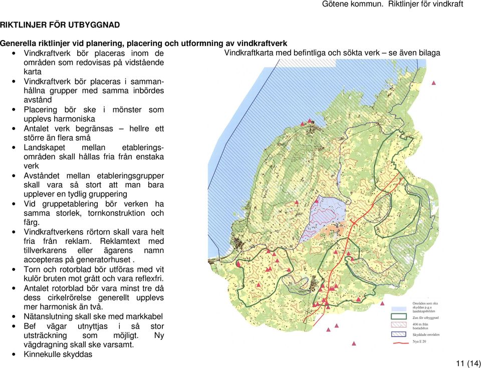 Vindkraftverk bör placeras inom de områden som redovisas på vidstående karta Vindkraftverk bör placeras i sammanhållna grupper med samma inbördes avstånd Placering bör ske i mönster som upplevs