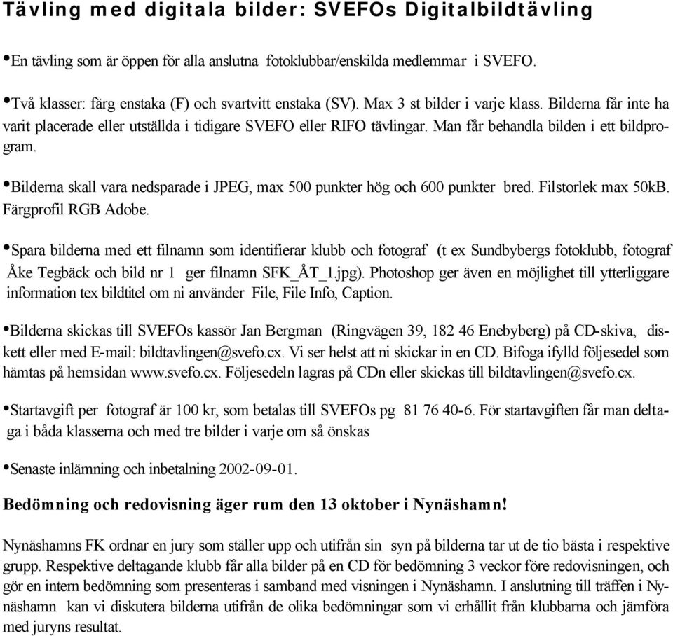 Bilderna skall vara nedsparade i JPEG, max 500 punkter hög och 600 punkter bred. Filstorlek max 50kB. Färgprofil RGB Adobe.