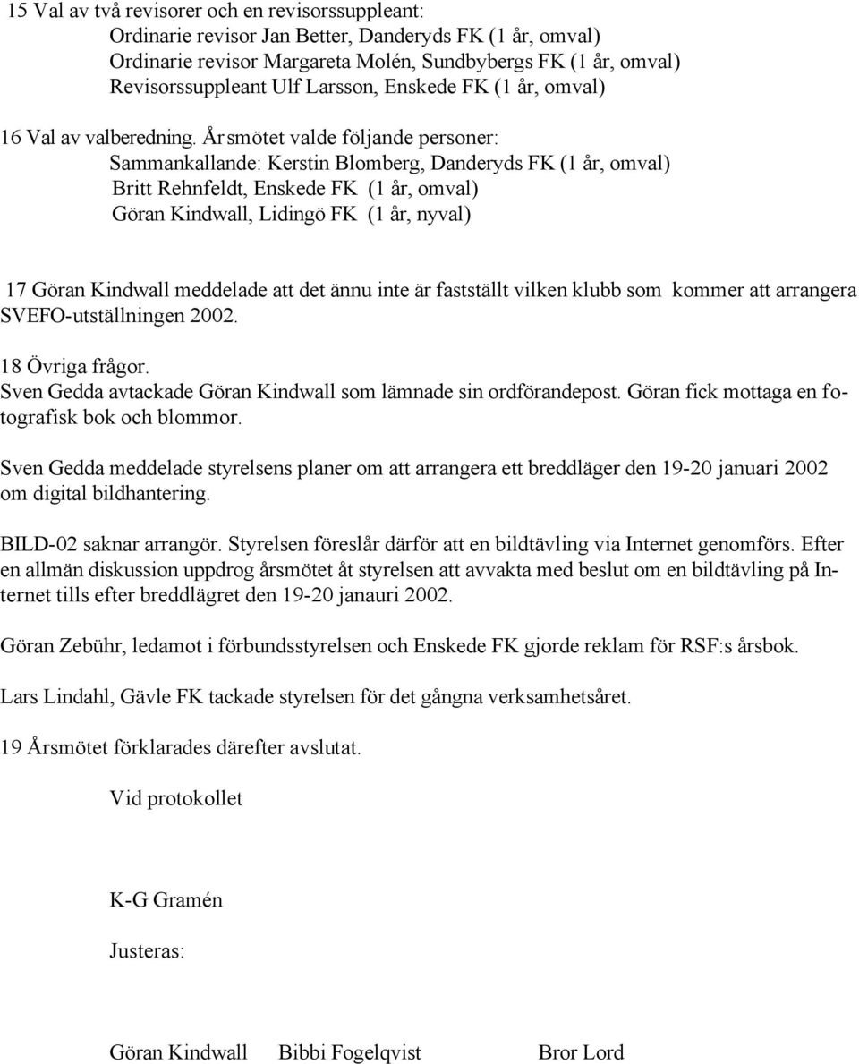 Årsmötet valde följande personer: Sammankallande: Kerstin Blomberg, Danderyds FK (1 år, omval) Britt Rehnfeldt, Enskede FK (1 år, omval) Göran Kindwall, Lidingö FK (1 år, nyval) 17 Göran Kindwall