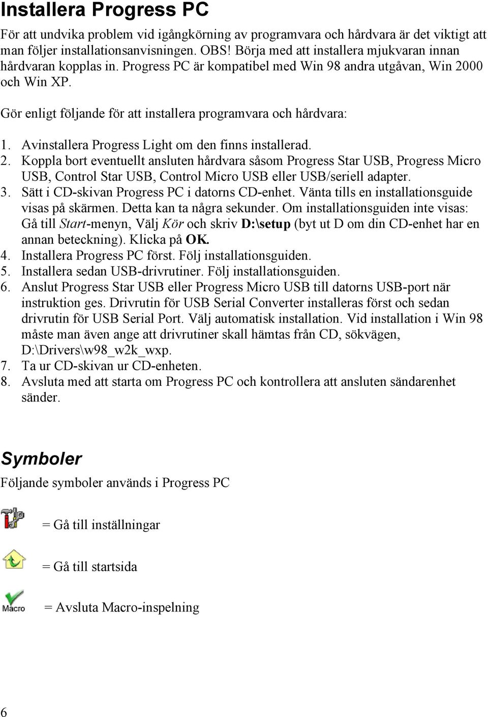 Gör enligt följande för att installera programvara och hårdvara: 1. Avinstallera Progress Light om den finns installerad. 2.