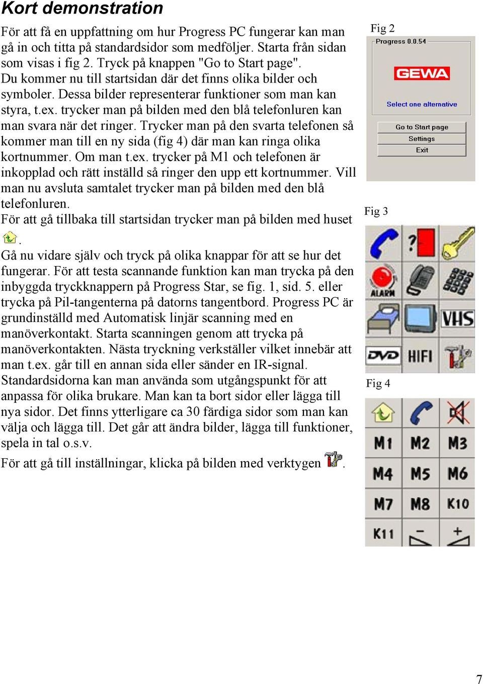 trycker man på bilden med den blå telefonluren kan man svara när det ringer. Trycker man på den svarta telefonen så kommer man till en ny sida (fig 4) där man kan ringa olika kortnummer. Om man t.ex.