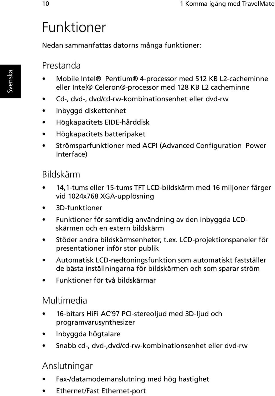 Power Interface) Bildskärm 14,1-tums eller 15-tums TFT LCD-bildskärm med 16 miljoner färger vid 1024x768 XGA-upplösning 3D-funktioner Funktioner för samtidig användning av den inbyggda LCDskärmen och