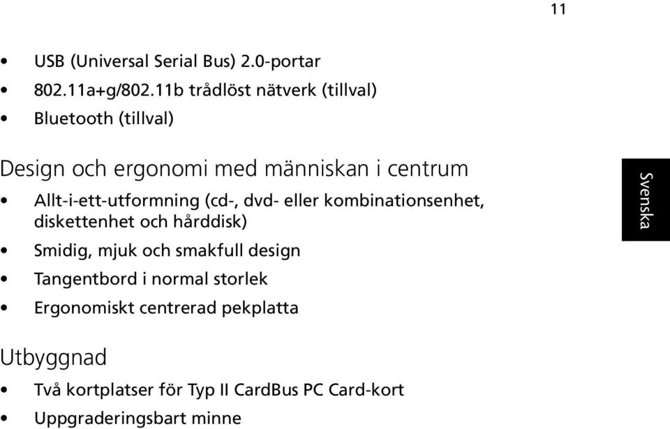 Allt-i-ett-utformning (cd-, dvd- eller kombinationsenhet, diskettenhet och hårddisk) Smidig, mjuk och