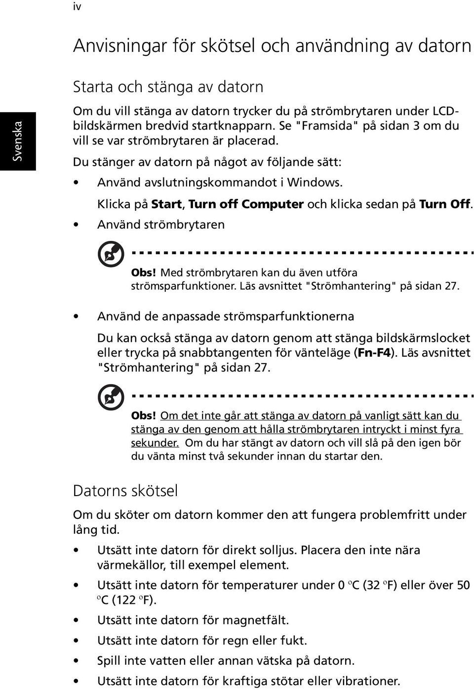 Klicka på Start, Turn off Computer och klicka sedan på Turn Off. Använd strömbrytaren Obs! Med strömbrytaren kan du även utföra strömsparfunktioner. Läs avsnittet "Strömhantering" på sidan 27.