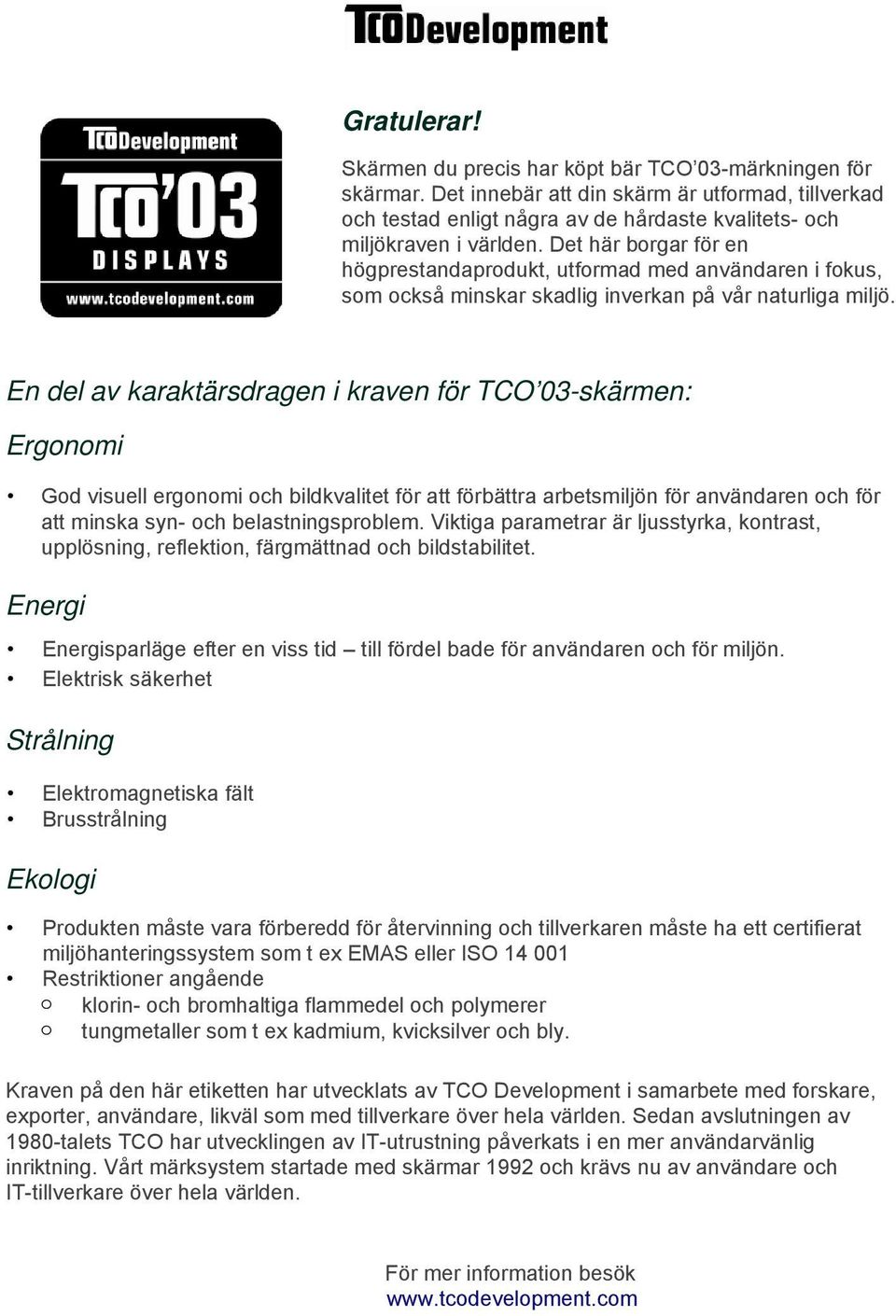 En del av karaktärsdragen i kraven för TCO 03-skärmen: Ergonomi God visuell ergonomi och bildkvalitet för att förbättra arbetsmiljön för användaren och för att minska syn- och belastningsproblem.