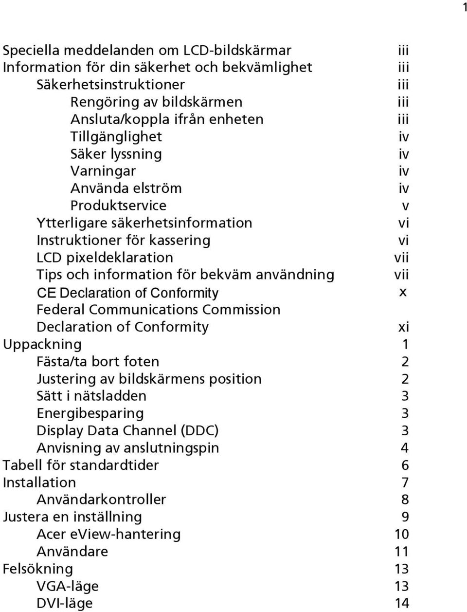 för bekväm användning vii CE Declaration of Conformity x Federal Communications Commission Declaration of Conformity xi Uppackning 1 Fästa/ta bort foten 2 Justering av bildskärmens position 2 Sätt i