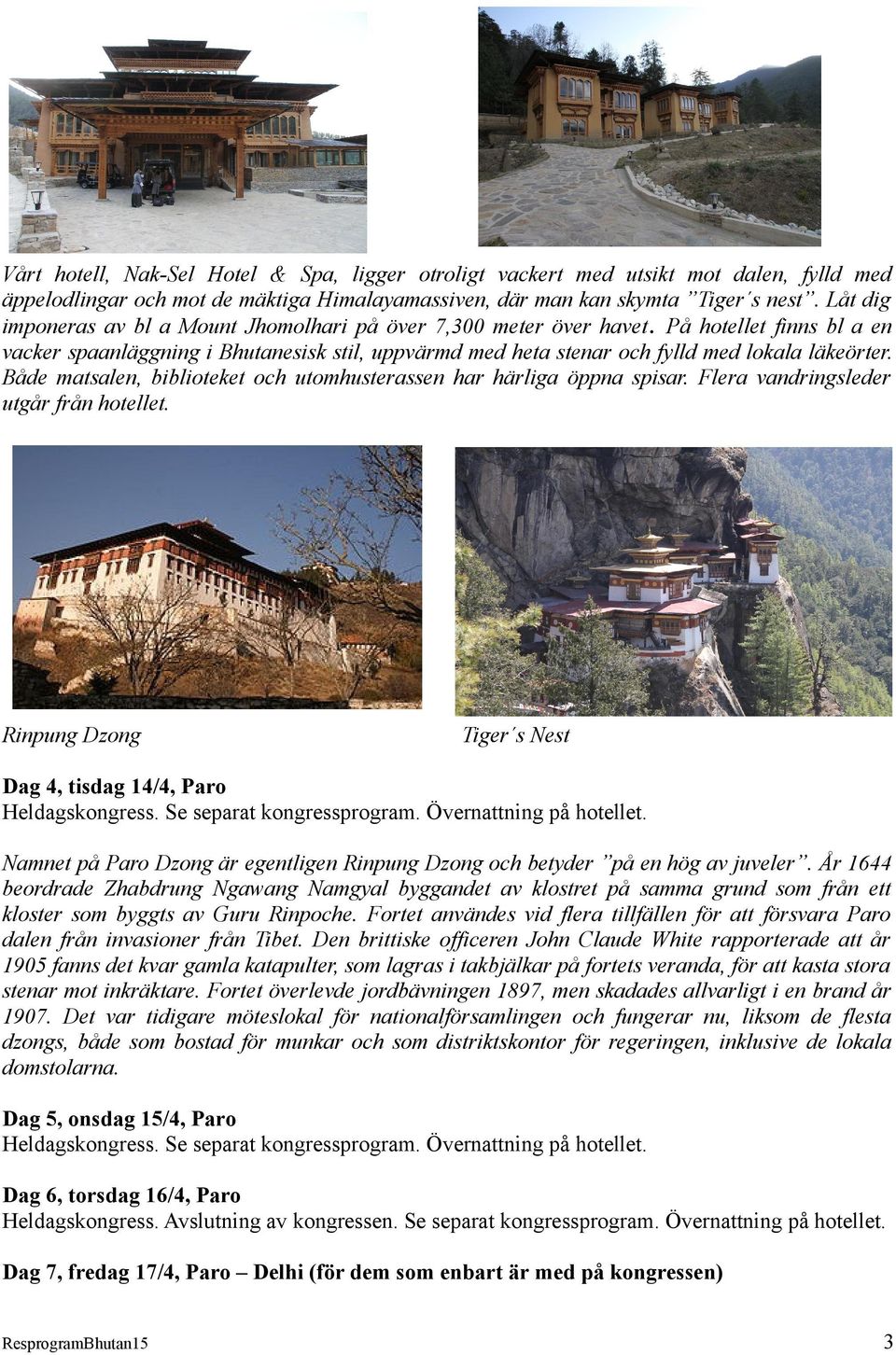 Både matsalen, biblioteket och utomhusterassen har härliga öppna spisar. Flera vandringsleder utgår från hotellet. Rinpung Dzong Tiger s Nest Dag 4, tisdag 14/4, Paro Heldagskongress.