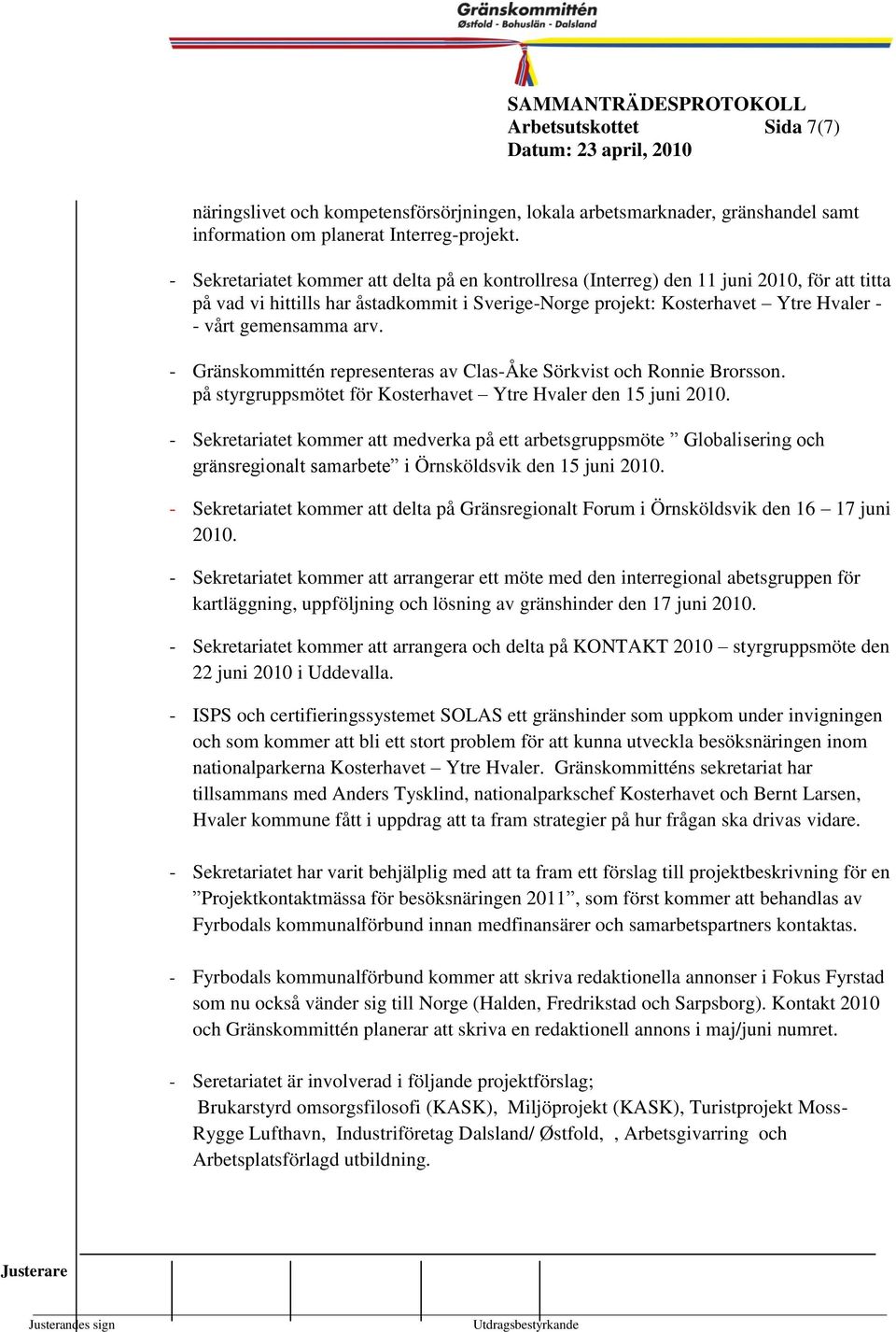 vi hittills har åstadkoit Kounstyrelsen i Sverige-Norge projekt: Kosterhavet 1999- Ytre Hvaler - - vårt geensaa arv. 7 - Gränskoittén representeras av Clas-Åke Sörkvist och Ronnie Brorsson.