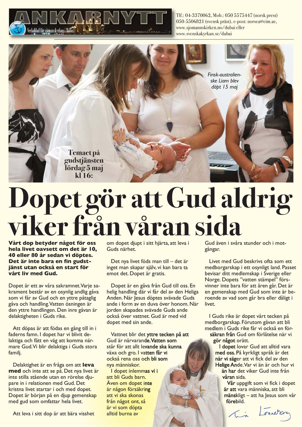 är 10, 40 eller 80 år sedan vi döptes. Det är inte bara en fin gudstjänst utan också en start för vårt liv med Gud. Dopet är ett av våra sakramnet.