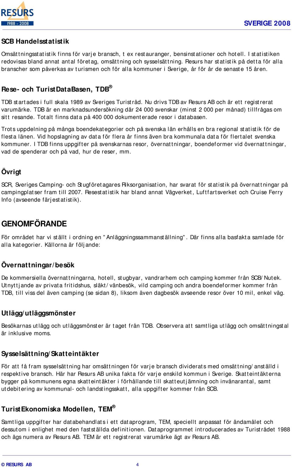 Rese- och TuristDataBasen, TDB TDB startades i full skala 1989 av Sveriges Turistråd. Nu drivs TDB av Resurs AB och är ett registrerat varumärke.