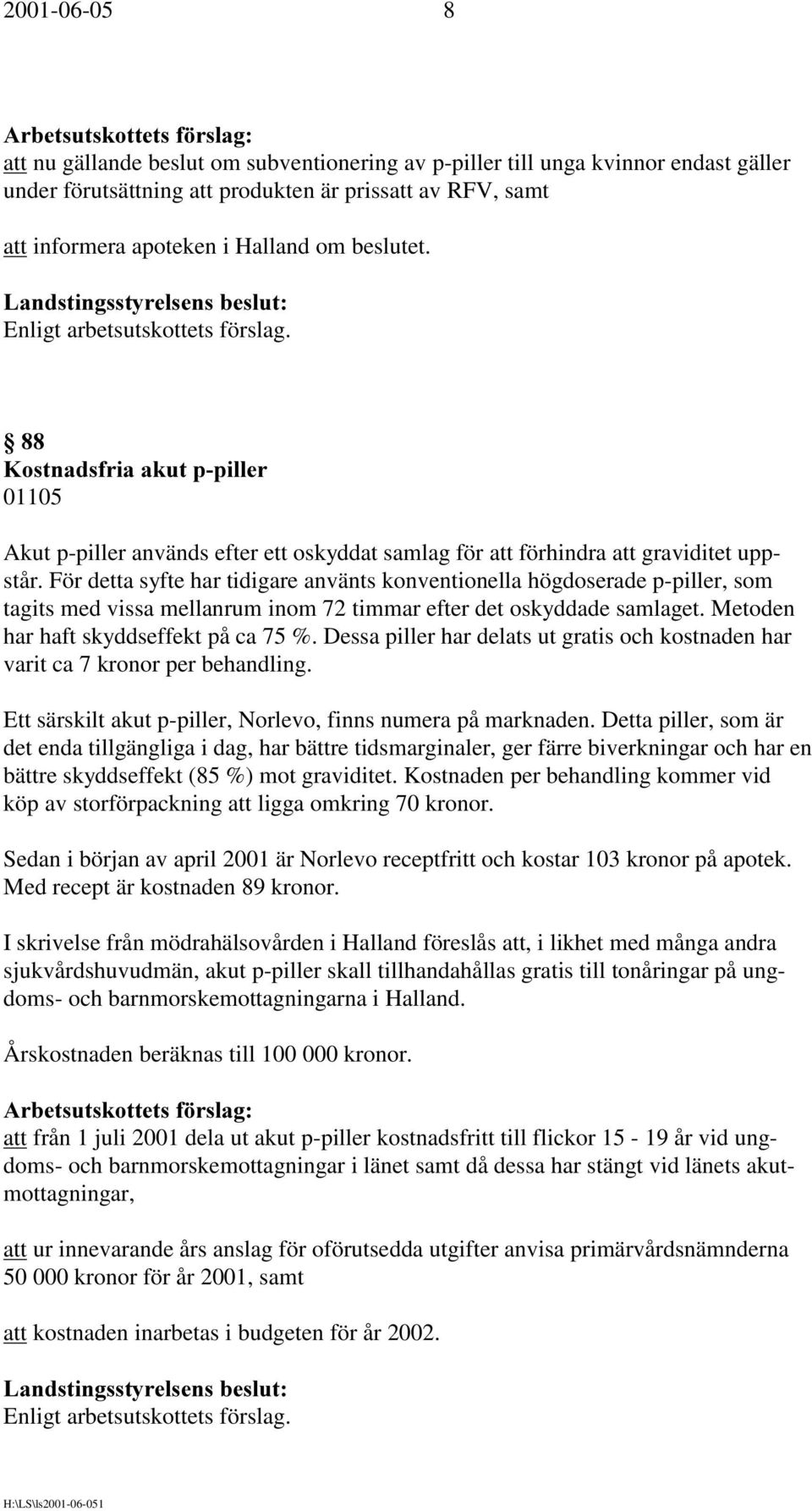 För detta syfte har tidigare använts konventionella högdoserade p-piller, som tagits med vissa mellanrum inom 72 timmar efter det oskyddade samlaget. Metoden har haft skyddseffekt på ca 75 %.