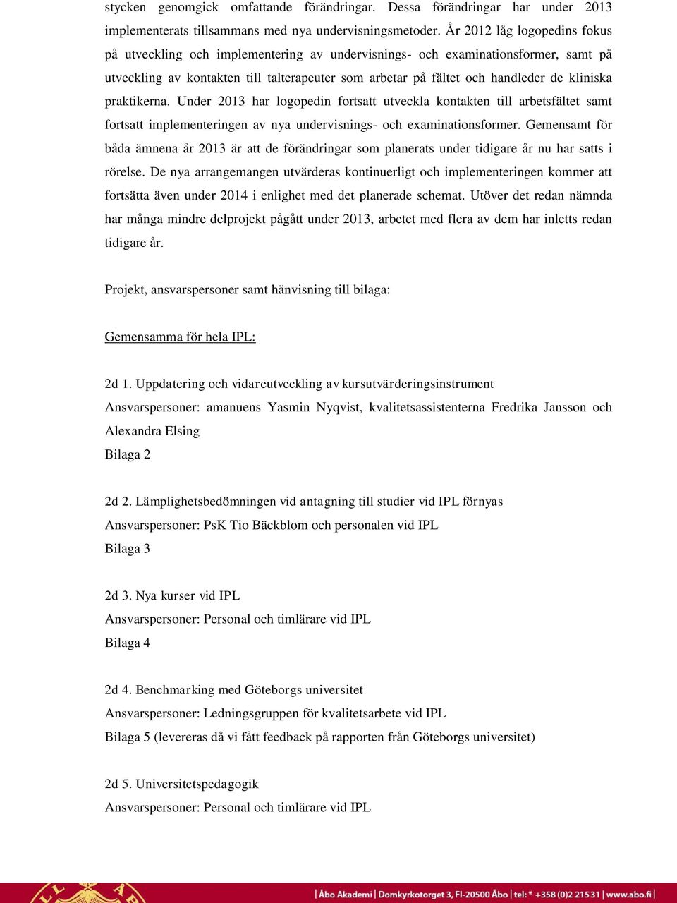 kliniska praktikerna. Under 2013 har logopedin fortsatt utveckla kontakten till arbetsfältet samt fortsatt implementeringen av nya undervisnings- och examinationsformer.