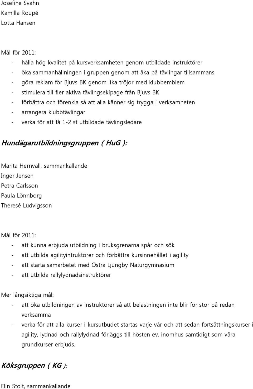 klubbtävlingar - verka för att få 1-2 st utbildade tävlingsledare Hundägarutbildningsgruppen ( HuG ): Marita Hernvall, sammankallande Inger Jensen Petra Carlsson Theresé Ludvigsson - att kunna