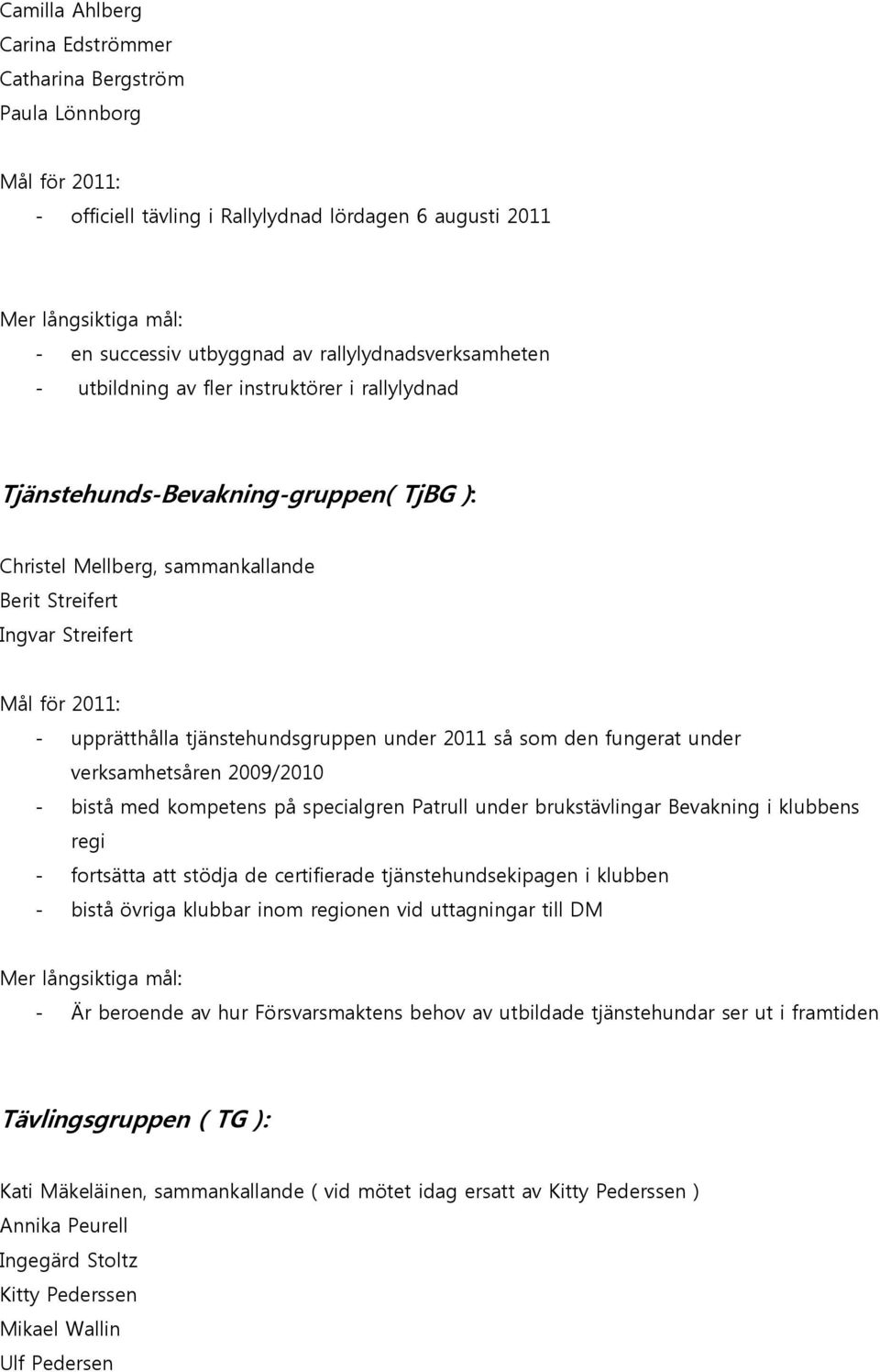 verksamhetsåren 2009/2010 - bistå med kompetens på specialgren Patrull under brukstävlingar Bevakning i klubbens regi - fortsätta att stödja de certifierade tjänstehundsekipagen i klubben - bistå