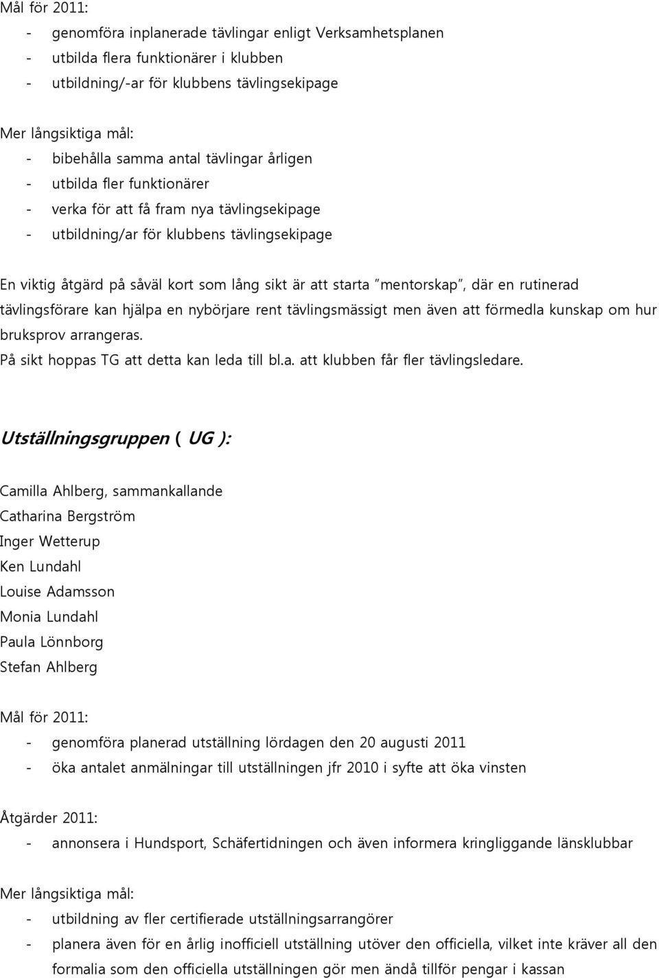 tävlingsförare kan hjälpa en nybörjare rent tävlingsmässigt men även att förmedla kunskap om hur bruksprov arrangeras. På sikt hoppas TG att detta kan leda till bl.a. att klubben får fler tävlingsledare.