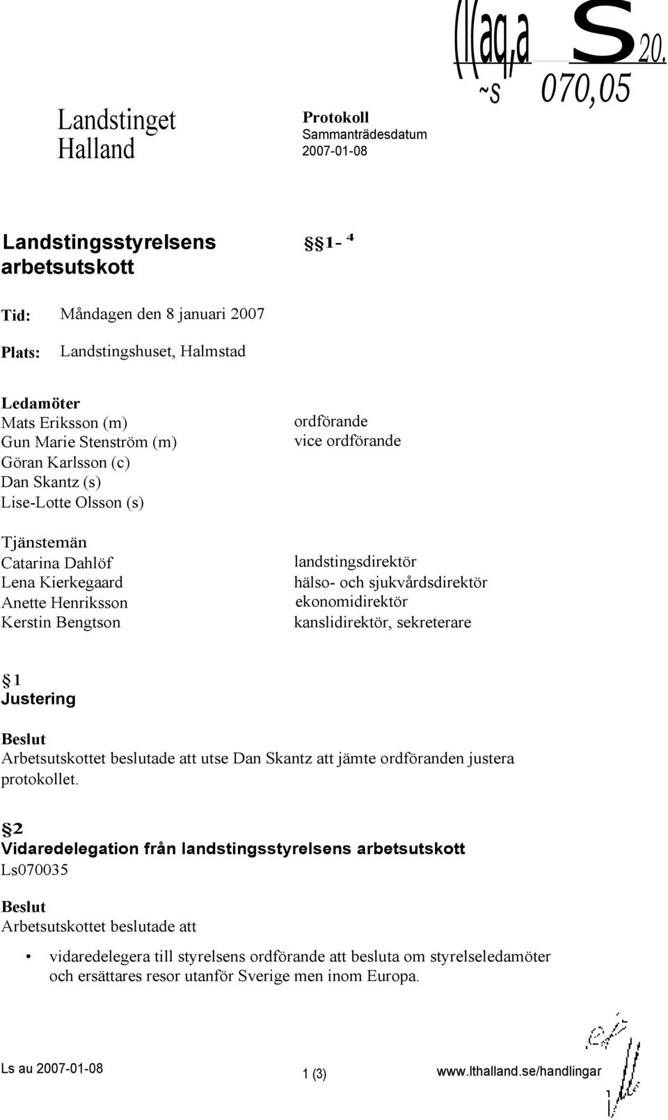 (s) Lise-Lotte Olsson (s) Tjänstemän Catarina Dahlöf Lena Kierkegaard Anette Henriksson Kerstin Bengtson ordförande vice ordförande landstingsdirektör hälso- och sjukvårdsdirektör ekonomidirektör