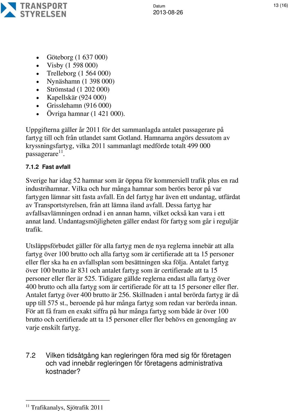 Hamnarna angörs dessutom av kryssningsfartyg, vilka 2011 sammanlagt medförde totalt 499 000 passagerare 11. 7.1.2 Fast avfall Sverige har idag 52 hamnar som är öppna för kommersiell trafik plus en rad industrihamnar.