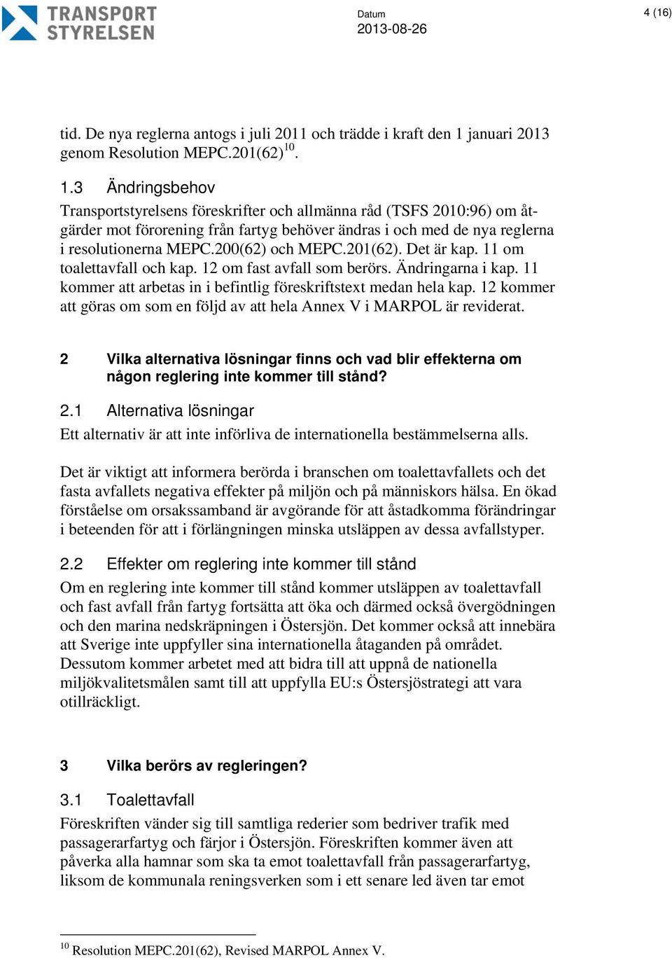 . 1.3 Ändringsbehov Transportstyrelsens föreskrifter och allmänna råd (TSFS 2010:96) om åtgärder mot förorening från fartyg behöver ändras i och med de nya reglerna i resolutionerna MEPC.