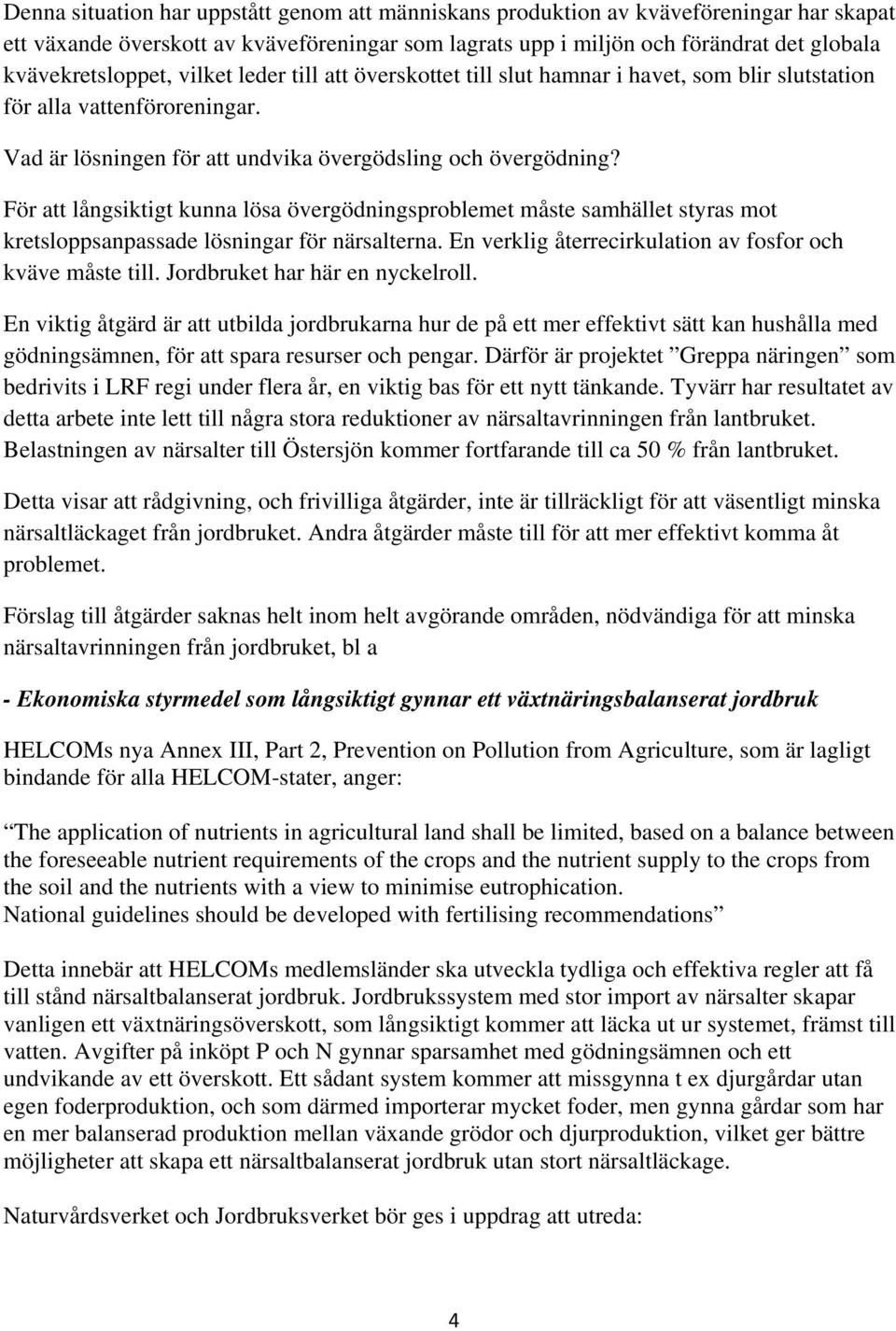 För att långsiktigt kunna lösa övergödningsproblemet måste samhället styras mot kretsloppsanpassade lösningar för närsalterna. En verklig återrecirkulation av fosfor och kväve måste till.