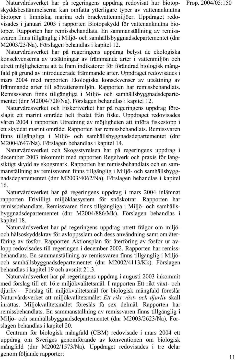 En sammanställning av remisssvaren finns tillgänglig i Miljö- och samhällsbyggnadsdepartementet (dnr M2003/23/Na). Förslagen behandlas i kapitel 12.