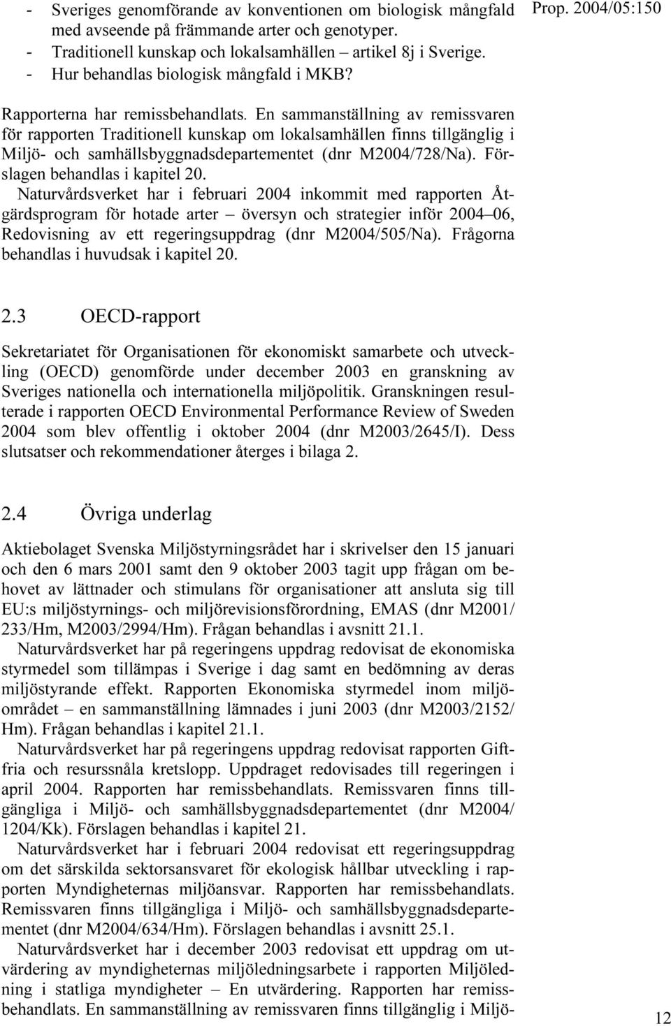 En sammanställning av remissvaren för rapporten Traditionell kunskap om lokalsamhällen finns tillgänglig i Miljö- och samhällsbyggnadsdepartementet (dnr M2004/728/Na).