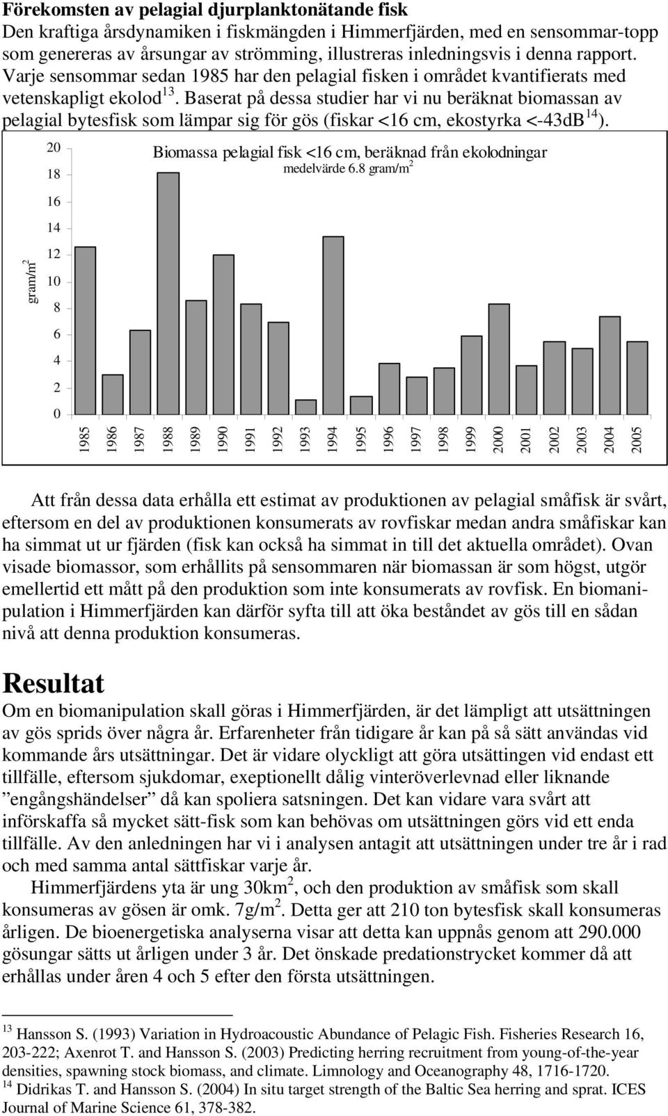 Baserat på dessa studier har vi nu beräknat biomassan av pelagial bytesfisk som lämpar sig för gös (fiskar <16 cm, ekostyrka <-43dB 14 ).