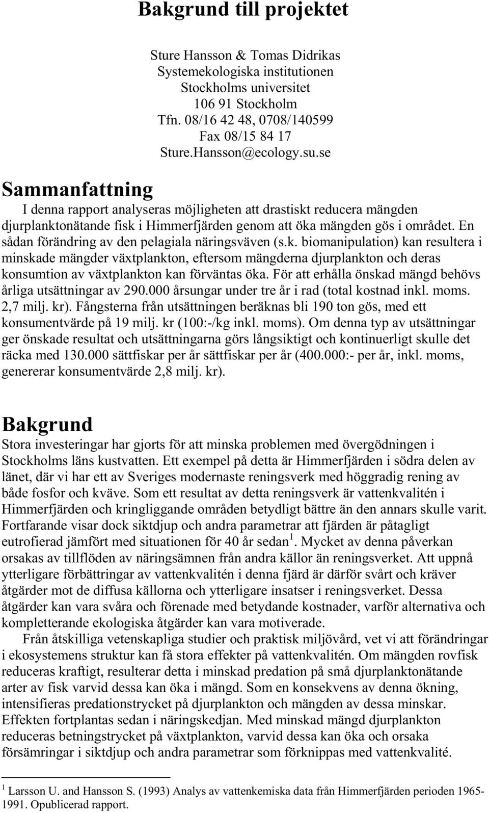 se Sammanfattning I denna rapport analyseras möjligheten att drastiskt reducera mängden djurplanktonätande fisk i Himmerfjärden genom att öka mängden gös i området.