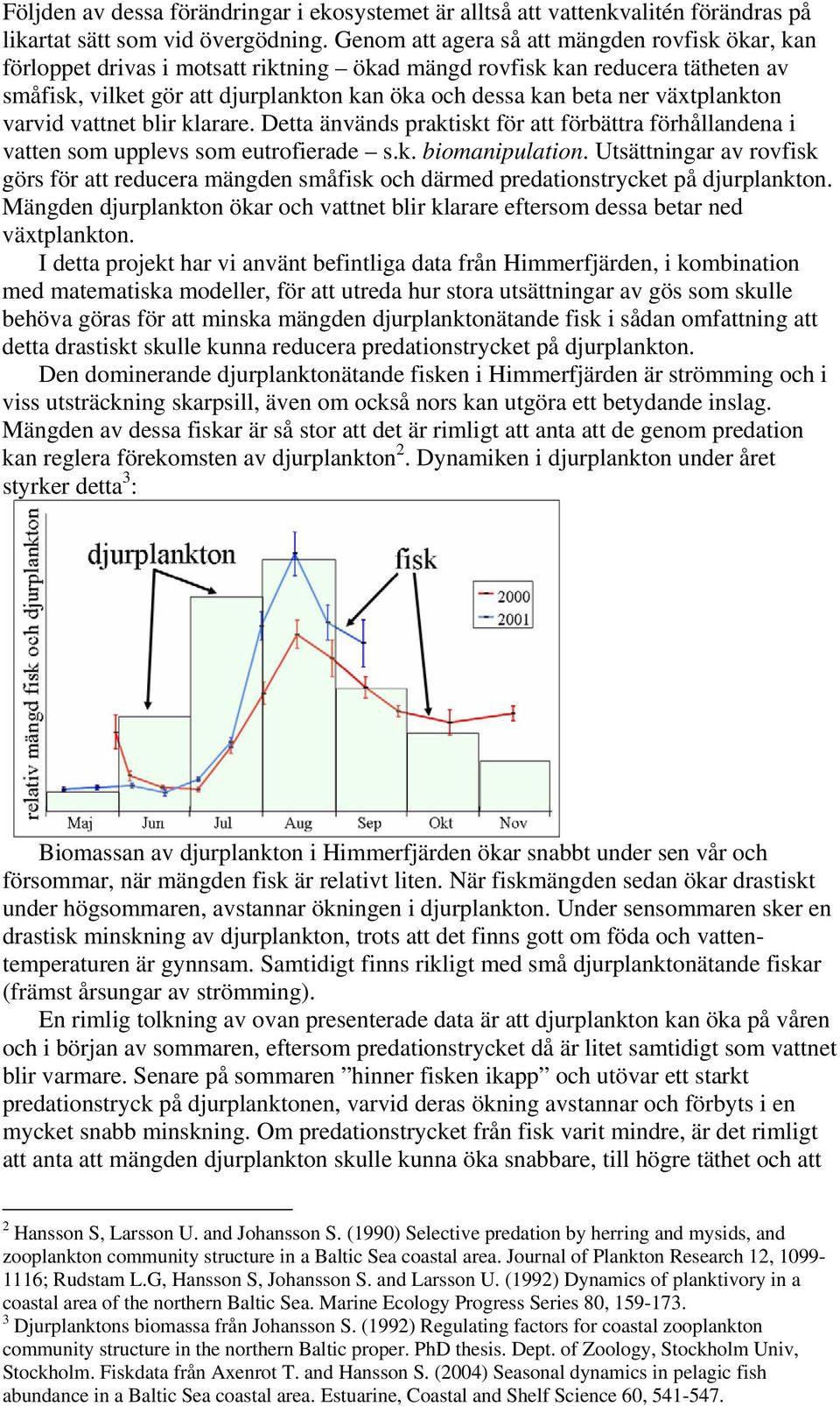 växtplankton varvid vattnet blir klarare. Detta änvänds praktiskt för att förbättra förhållandena i vatten som upplevs som eutrofierade s.k. biomanipulation.