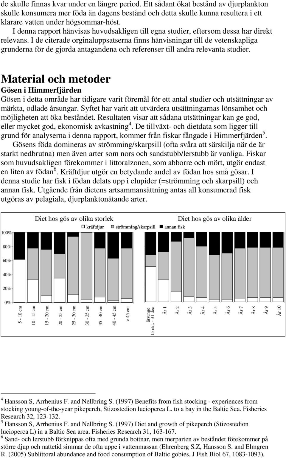 I denna rapport hänvisas huvudsakligen till egna studier, eftersom dessa har direkt relevans.