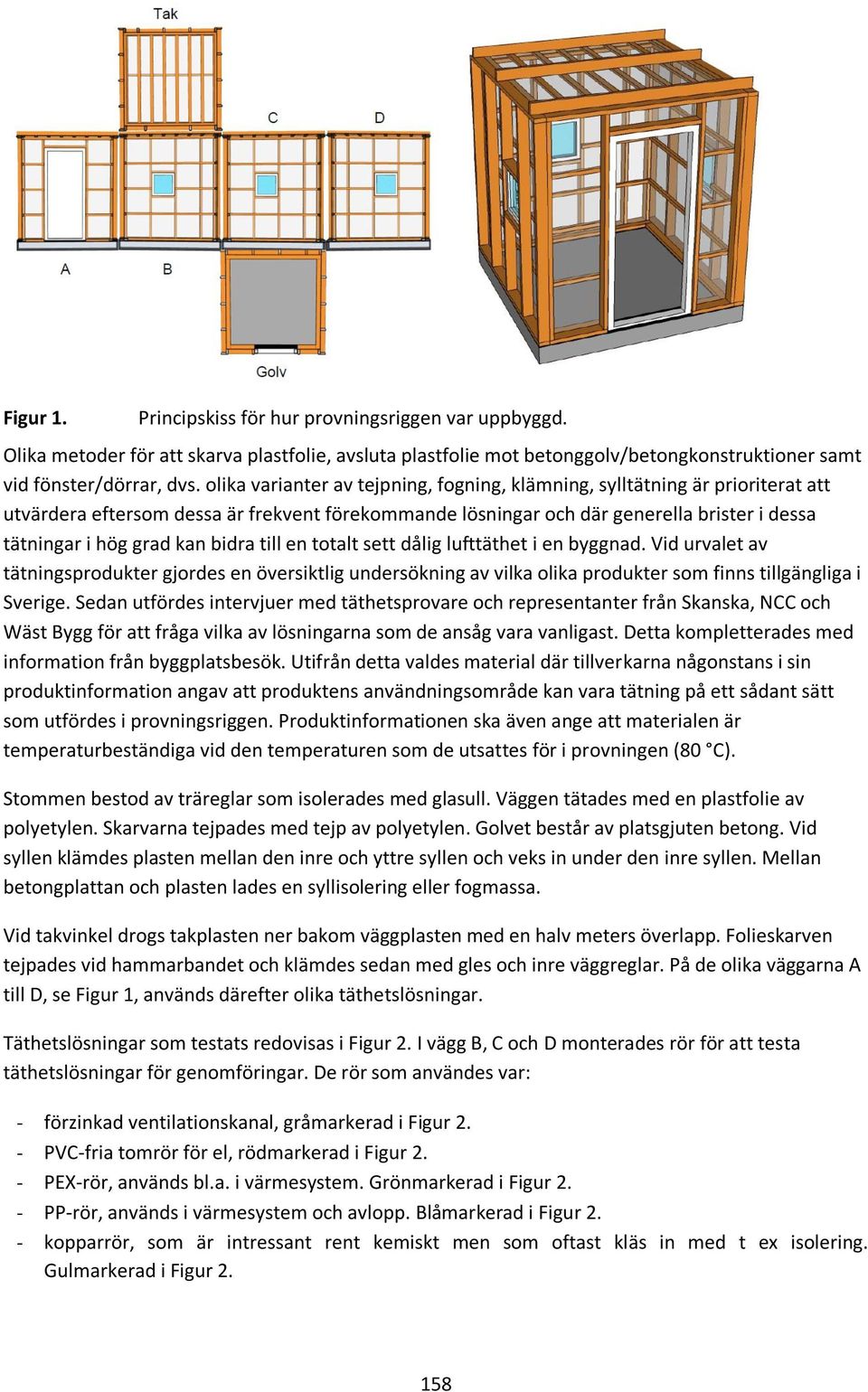 bidra till en totalt sett dålig lufttäthet i en byggnad. Vid urvalet av tätningsprodukter gjordes en översiktlig undersökning av vilka olika produkter som finns tillgängliga i Sverige.