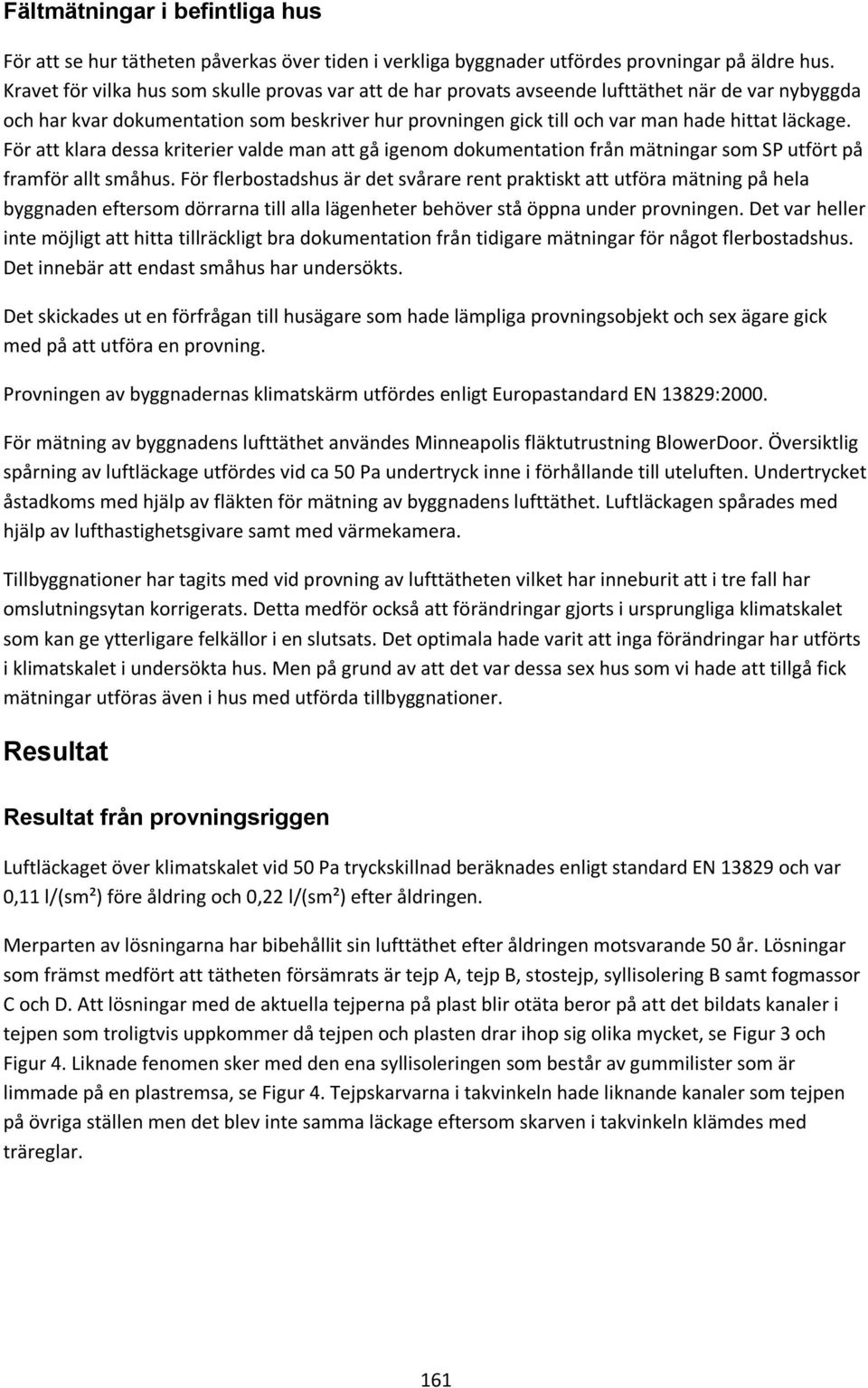 För att klara dessa kriterier valde man att gå igenom dokumentation från mätningar som SP utfört på framför allt småhus.