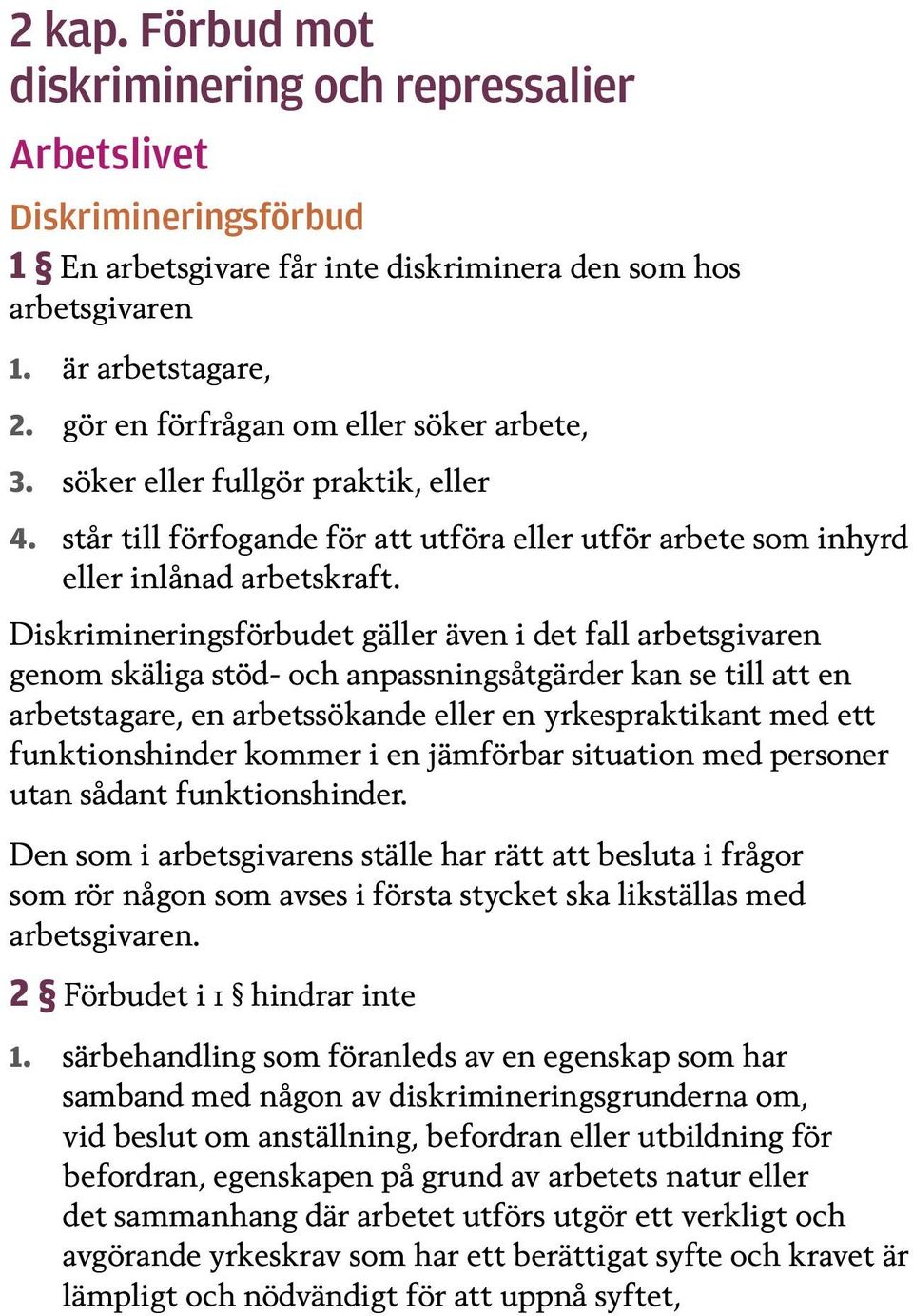 Diskrimineringsförbudet gäller även i det fall arbetsgivaren genom skäliga stöd- och anpassnings åtgärder kan se till att en arbetstagare, en arbetssökande eller en yrkespraktikant med ett