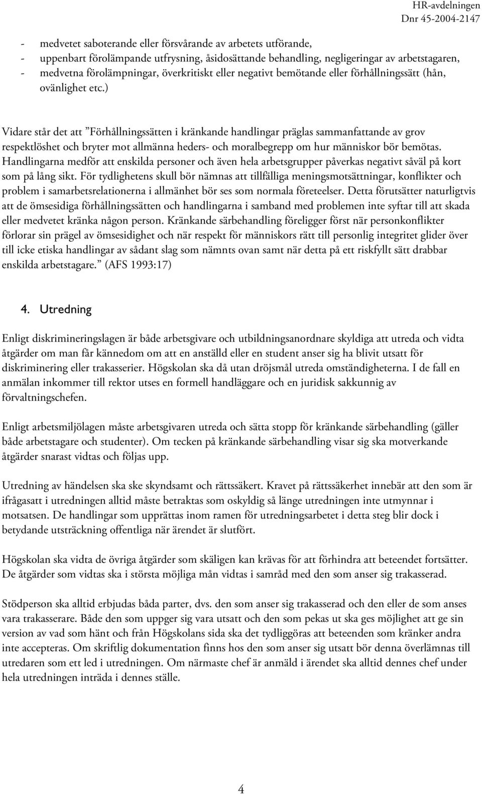 ) Vidare står det att Förhållningssätten i kränkande handlingar präglas sammanfattande av grov respektlöshet och bryter mot allmänna heders- och moralbegrepp om hur människor bör bemötas.