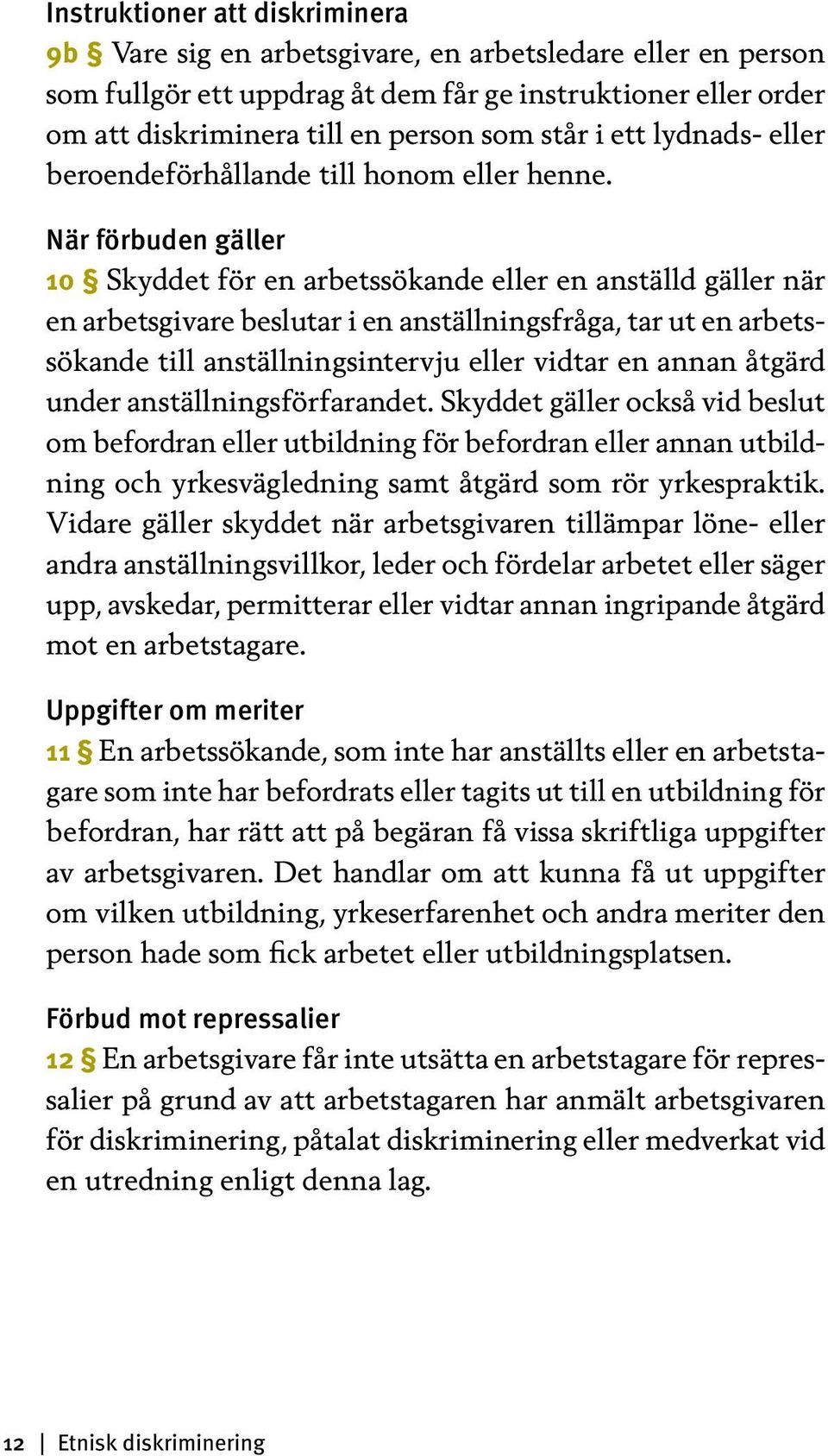 När förbuden gäller 10 Skyddet för en arbetssökande eller en anställd gäller när en arbetsgivare beslutar i en anställningsfråga, tar ut en arbetssökande till anställningsintervju eller vidtar en