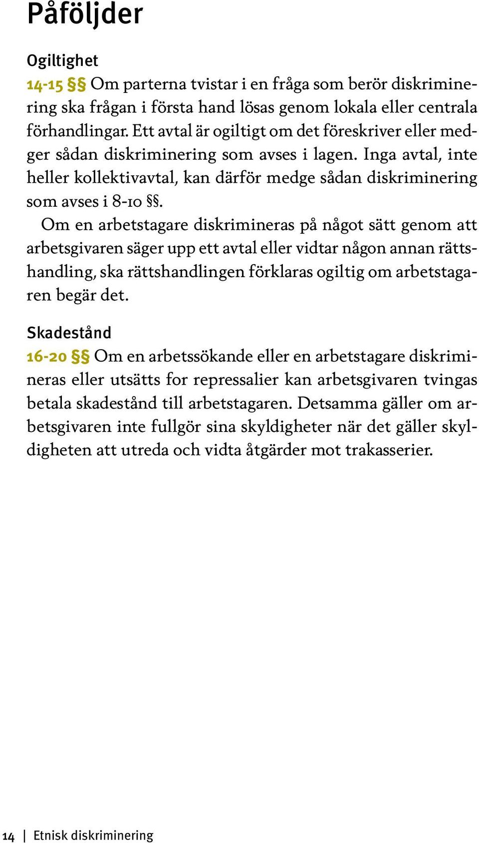 Om en arbetstagare diskrimineras på något sätt genom att arbetsgivaren säger upp ett avtal eller vidtar någon annan rättshandling, ska rättshandlingen förklaras ogiltig om arbetstagaren begär det.