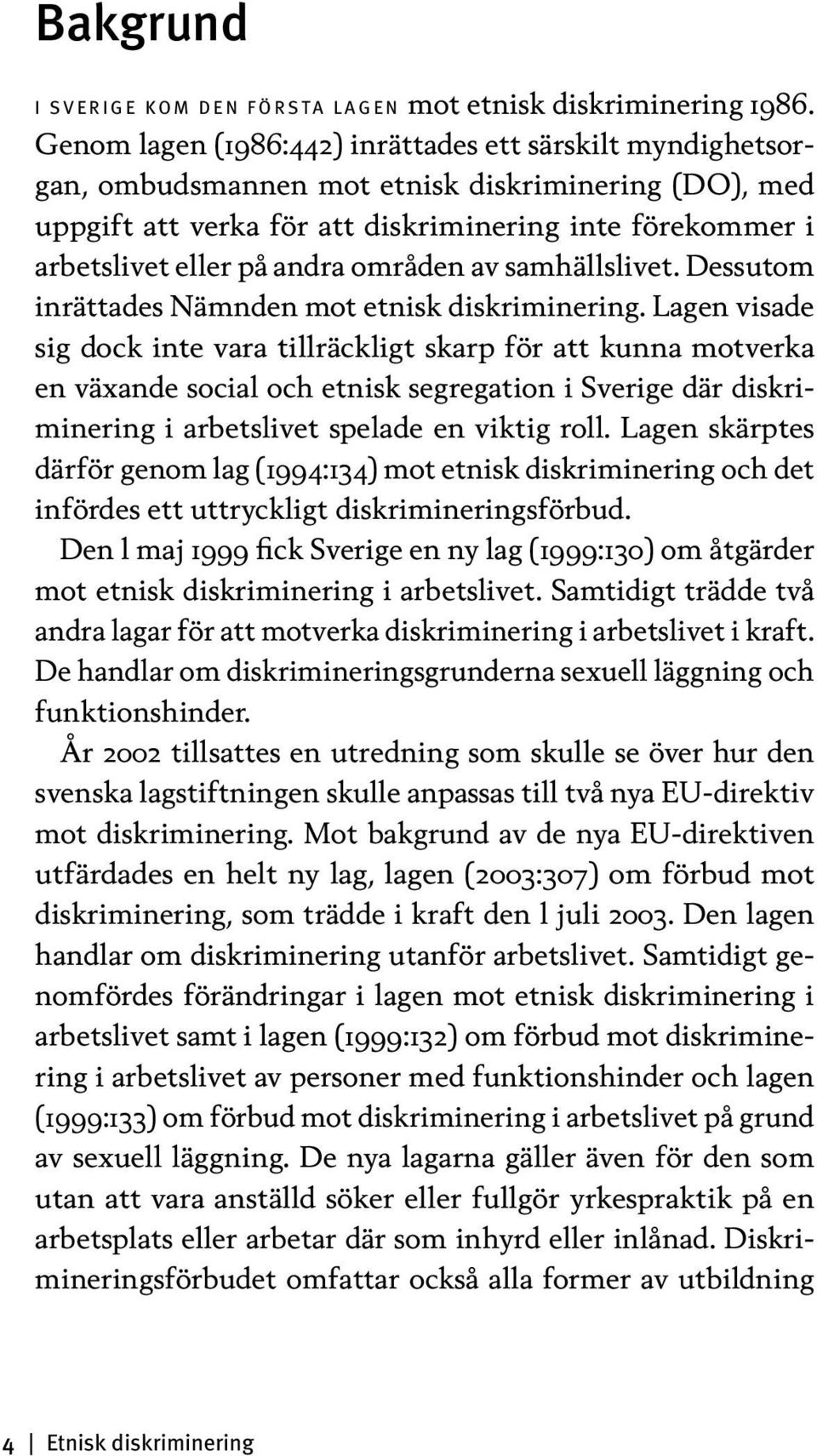 områden av samhällslivet. Dessutom inrättades Nämnden mot etnisk diskriminering.