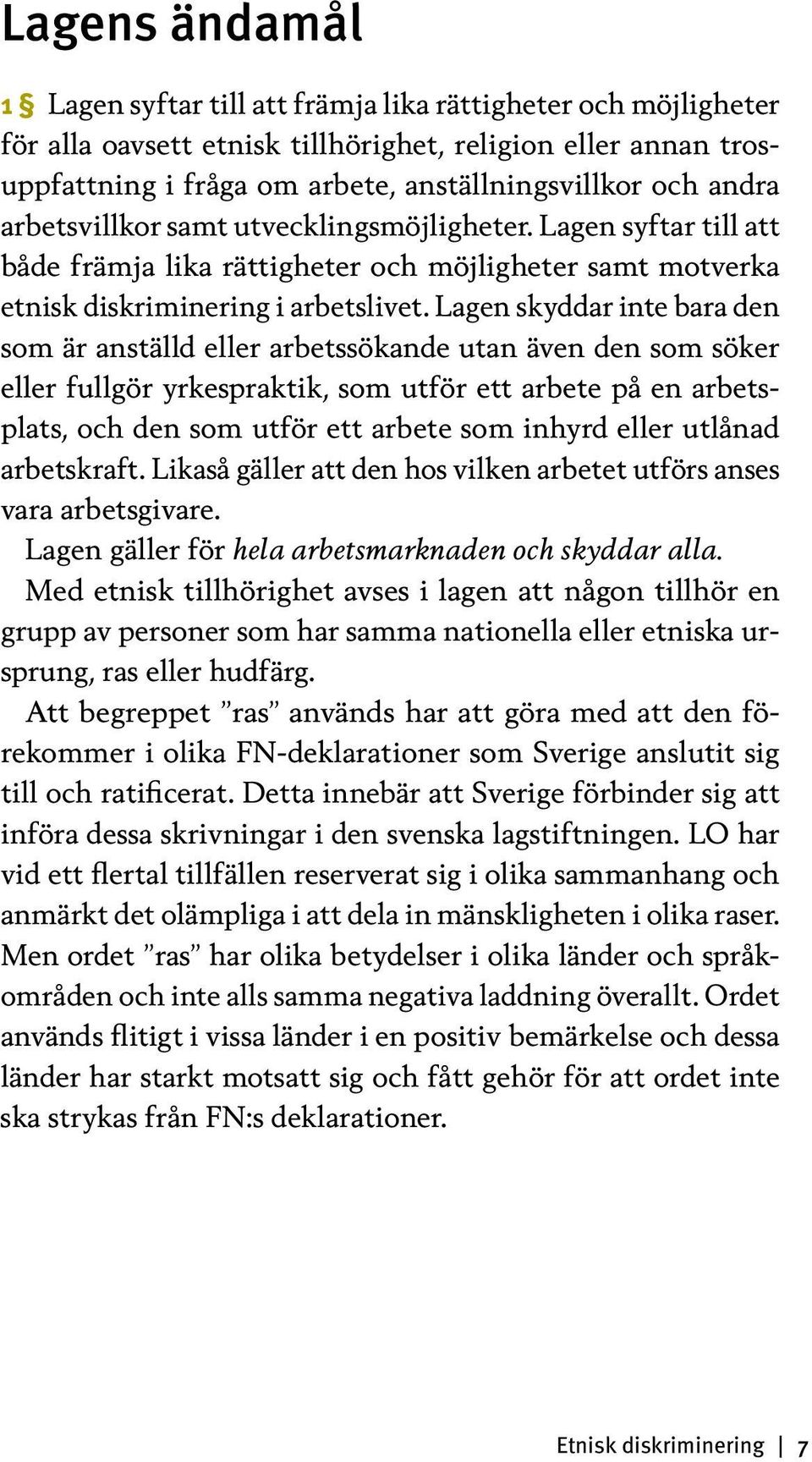 Lagen skyddar inte bara den som är anställd eller arbetssökande utan även den som söker eller fullgör yrkespraktik, som utför ett arbete på en arbetsplats, och den som utför ett arbete som inhyrd