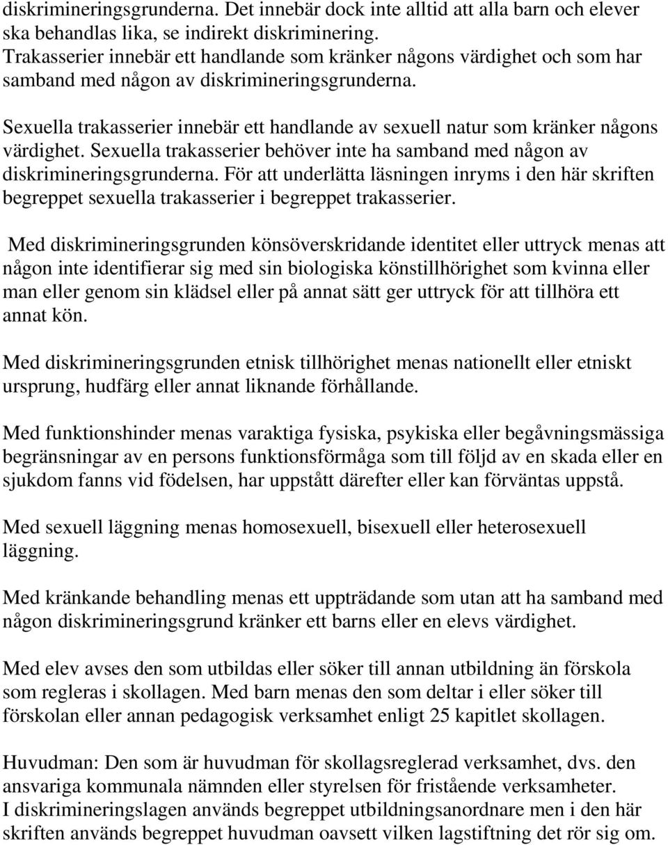 Sexuella trakasserier innebär ett handlande av sexuell natur som kränker någons värdighet. Sexuella trakasserier behöver inte ha samband med någon av diskrimineringsgrunderna.