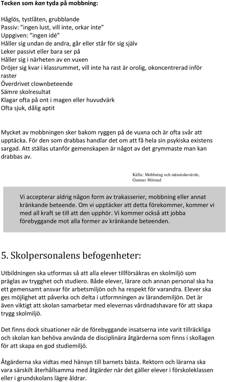 ont i magen eller huvudvärk Ofta sjuk, dålig aptit Mycket av mobbningen sker bakom ryggen på de vuxna och är ofta svår att upptäcka.