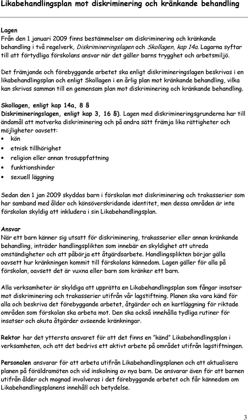 Det främjande och förebyggande arbetet ska enligt diskrimineringslagen beskrivas i en likabehandlingsplan och enligt Skollagen i en årlig plan mot kränkande behandling, vilka kan skrivas samman till