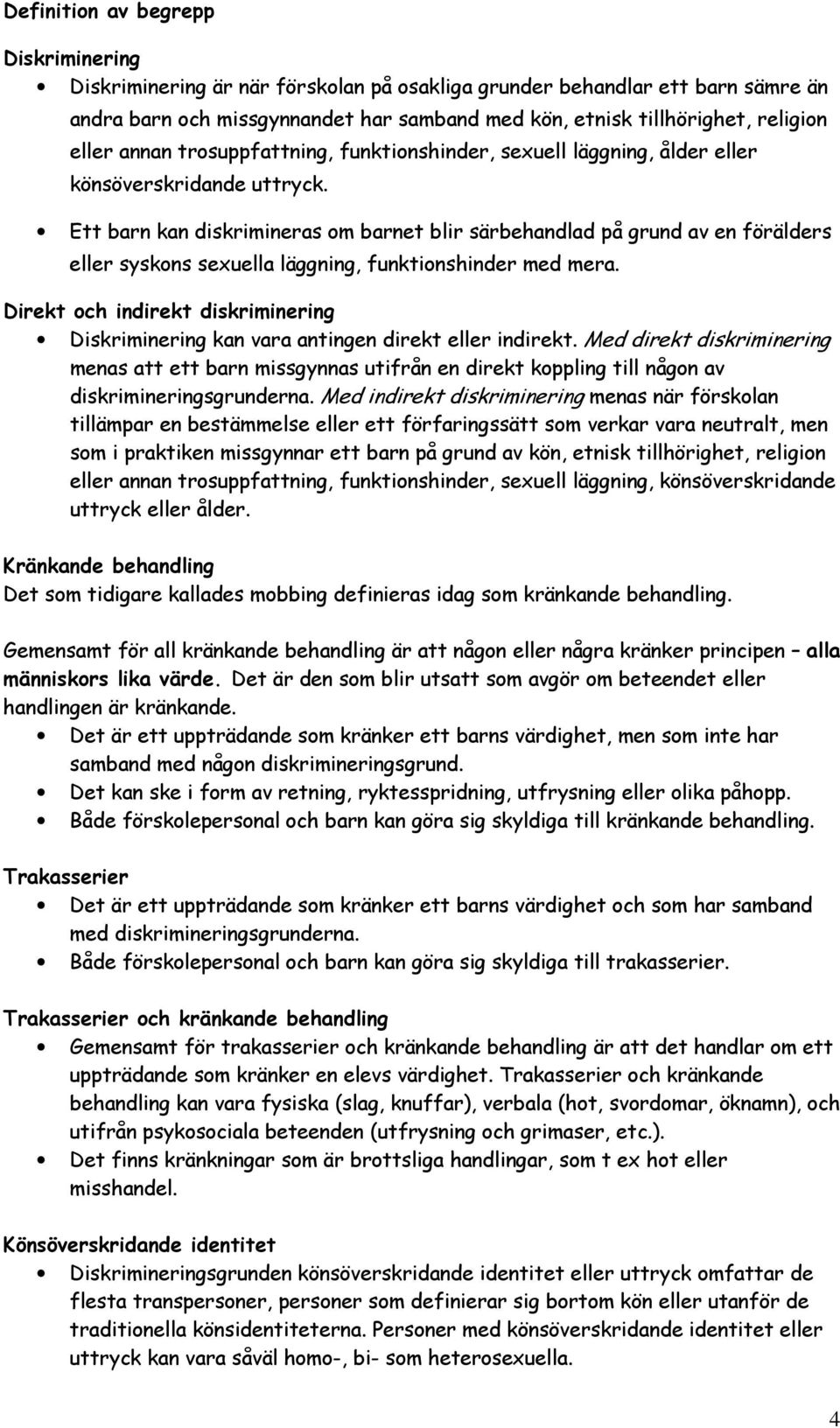 Ett barn kan diskrimineras om barnet blir särbehandlad på grund av en förälders eller syskons sexuella läggning, funktionshinder med mera.