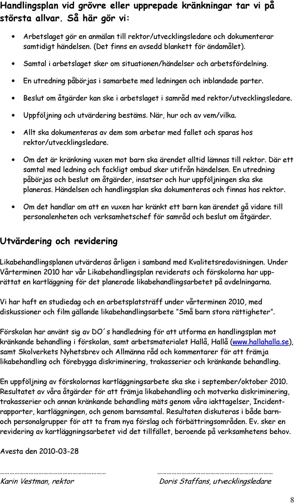 Beslut om åtgärder kan ske i arbetslaget i samråd med rektor/utvecklingsledare. Uppföljning och utvärdering bestäms. När, hur och av vem/vilka.