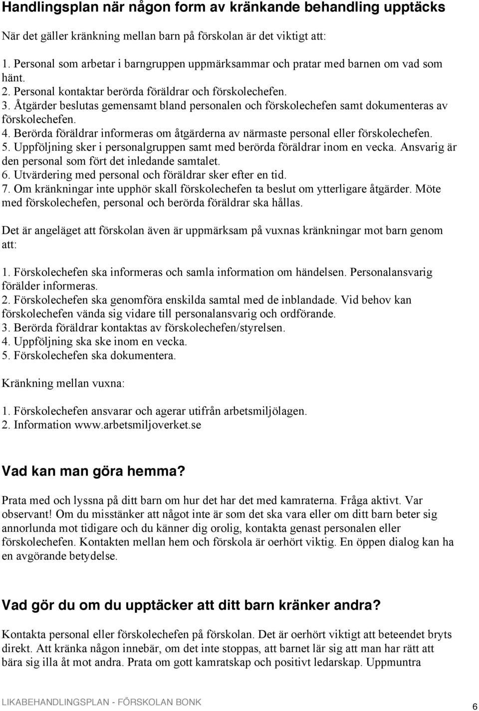 Åtgärder beslutas gemensamt bland personalen och förskolechefen samt dokumenteras av förskolechefen. 4. Berörda föräldrar informeras om åtgärderna av närmaste personal eller förskolechefen. 5.