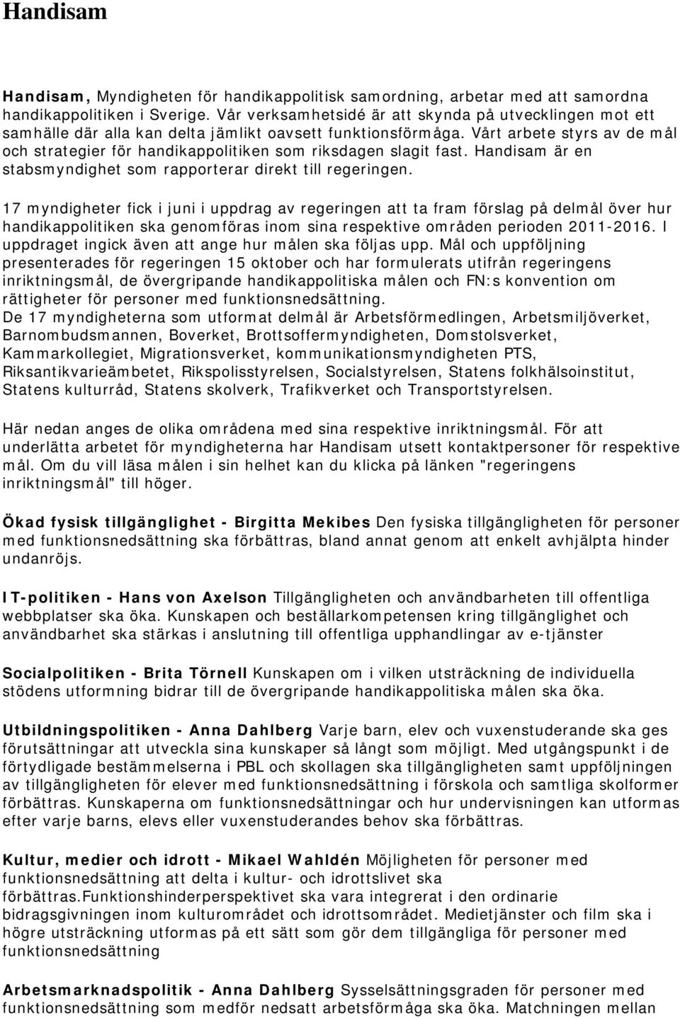 Vårt arbete styrs av de mål och strategier för handikappolitiken som riksdagen slagit fast. Handisam är en stabsmyndighet som rapporterar direkt till regeringen.